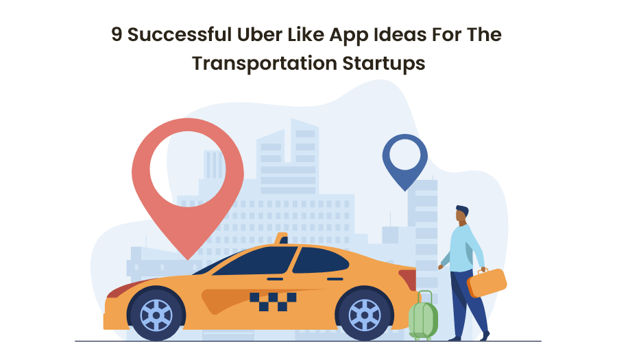 Uber Like App Development: 9 Successful Mobile App Ideas For 2022